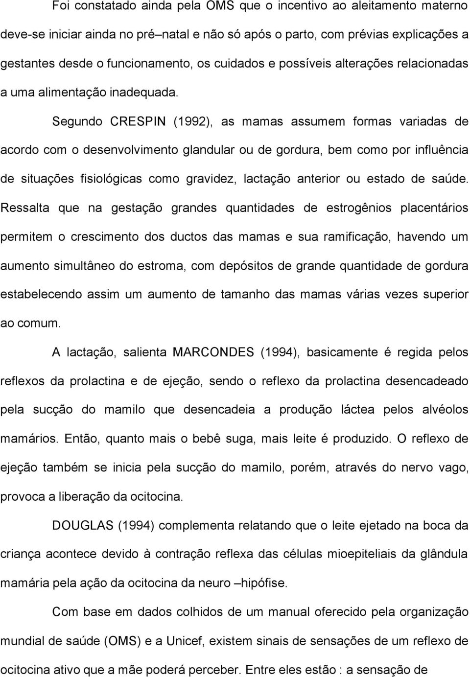 Segundo CRESPIN (1992), as mamas assumem formas variadas de acordo com o desenvolvimento glandular ou de gordura, bem como por influência de situações fisiológicas como gravidez, lactação anterior ou