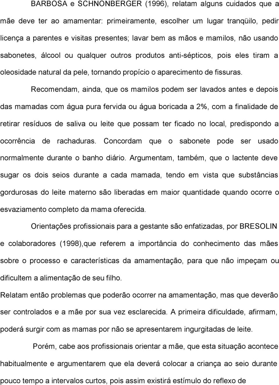 Recomendam, ainda, que os mamilos podem ser lavados antes e depois das mamadas com água pura fervida ou água boricada a 2%, com a finalidade de retirar resíduos de saliva ou leite que possam ter