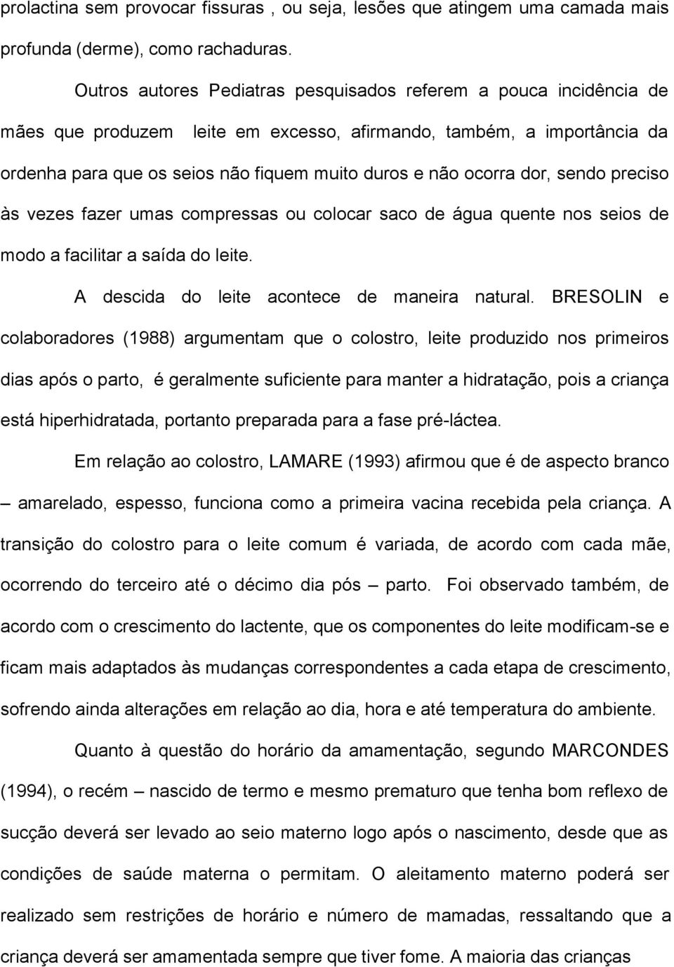 ocorra dor, sendo preciso às vezes fazer umas compressas ou colocar saco de água quente nos seios de modo a facilitar a saída do leite. A descida do leite acontece de maneira natural.