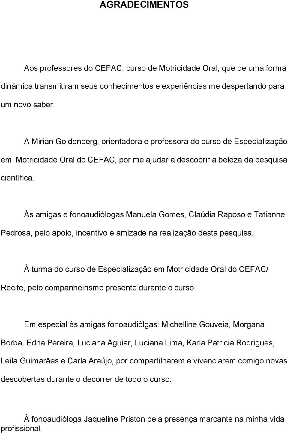 Às amigas e fonoaudiólogas Manuela Gomes, Claúdia Raposo e Tatianne Pedrosa, pelo apoio, incentivo e amizade na realização desta pesquisa.