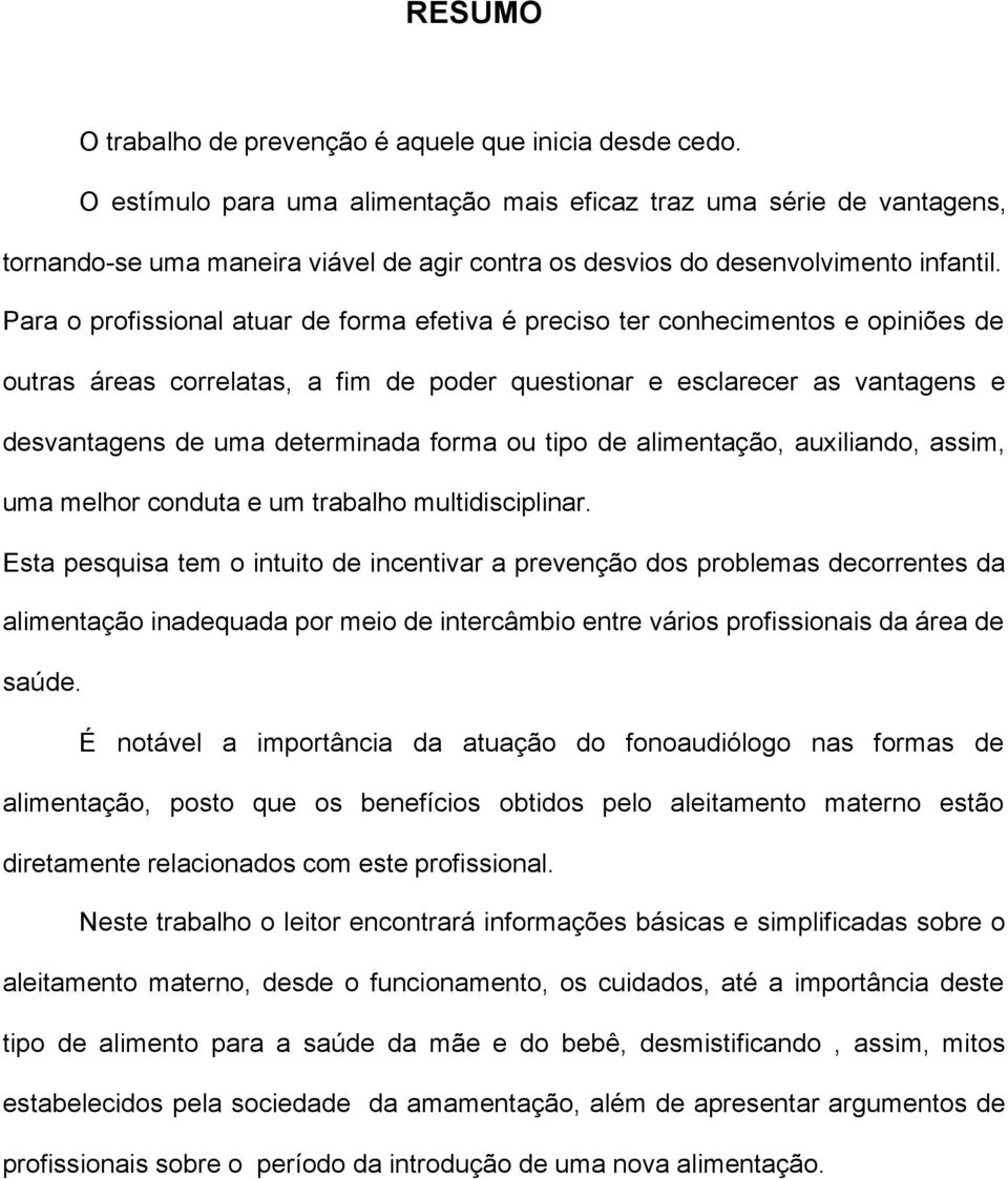 Para o profissional atuar de forma efetiva é preciso ter conhecimentos e opiniões de outras áreas correlatas, a fim de poder questionar e esclarecer as vantagens e desvantagens de uma determinada