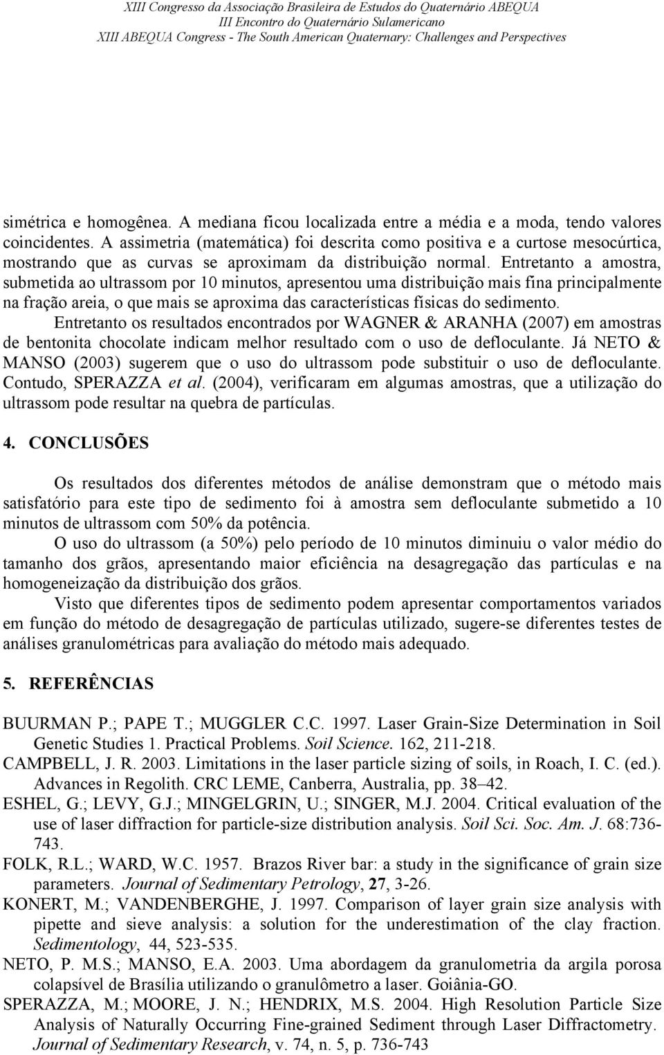 Entretanto a amostra, submetida ao ultrassom por 10 minutos, apresentou uma distribuição mais fina principalmente na fração areia, o que mais se aproxima das características físicas do sedimento.