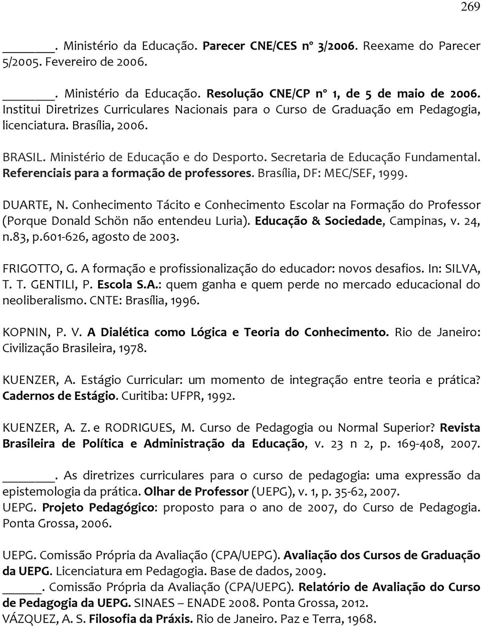 Referenciais para a formação de professores. Brasília, DF: MEC/SEF, 1999. DUARTE, N. Conhecimento Tácito e Conhecimento Escolar na Formação do Professor (Porque Donald Schön não entendeu Luria).