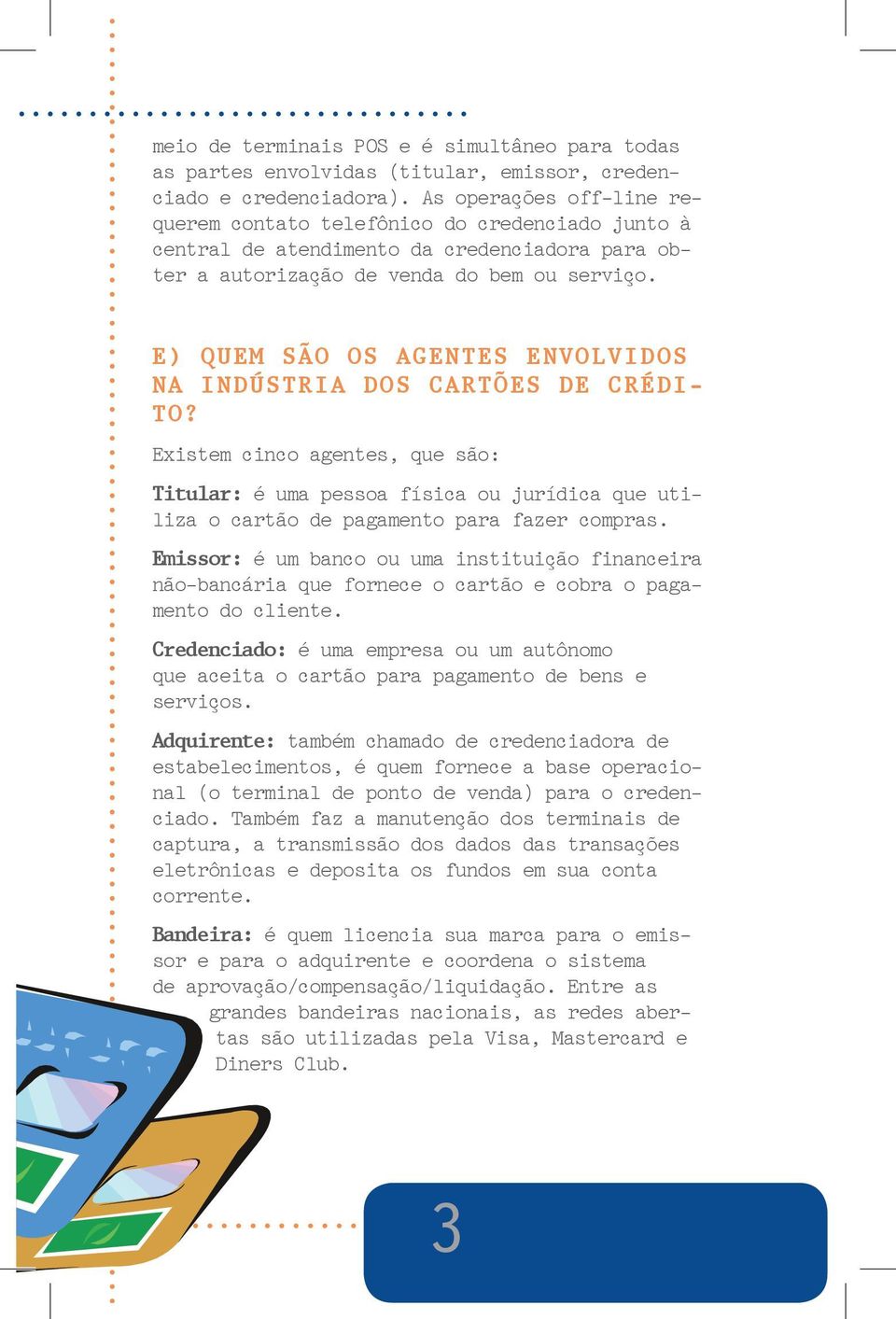 e) Quem são os agentes envolvidos na indústria dos cartões de crédito? Existem cinco agentes, que são: Titular: é uma pessoa física ou jurídica que utiliza o cartão de pagamento para fazer compras.