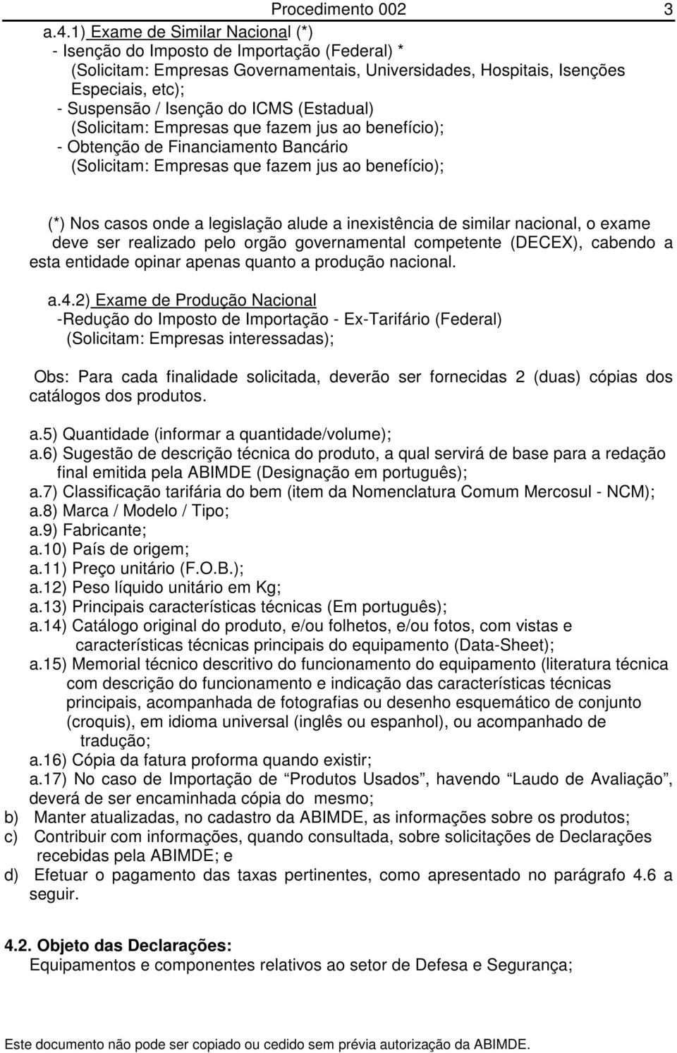 inexistência de similar nacional, o exame deve ser realizado pelo orgão governamental competente (DECEX), cabendo a esta entidade opinar apenas quanto a produção nacional. a.4.