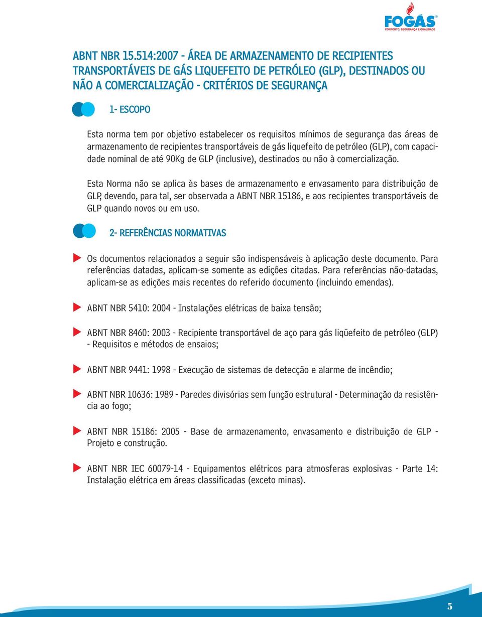 estabelecer os requisitos mínimos de segurança das áreas de armazenamento de recipientes transportáveis de gás liquefeito de petróleo (GLP), com capacidade nominal de até 90Kg de GLP (inclusive),