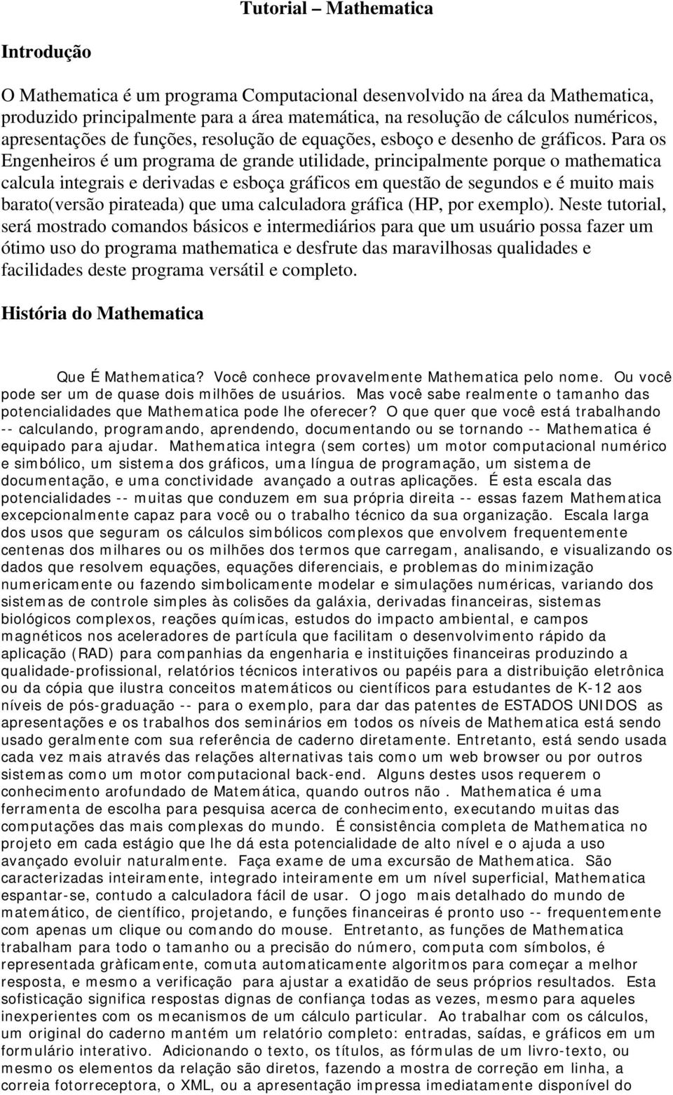 Para os Engenheiros é um programa de grande utilidade, principalmente porque o mathematica calcula integrais e derivadas e esboça gráficos em questão de segundos e é muito mais barato(versão