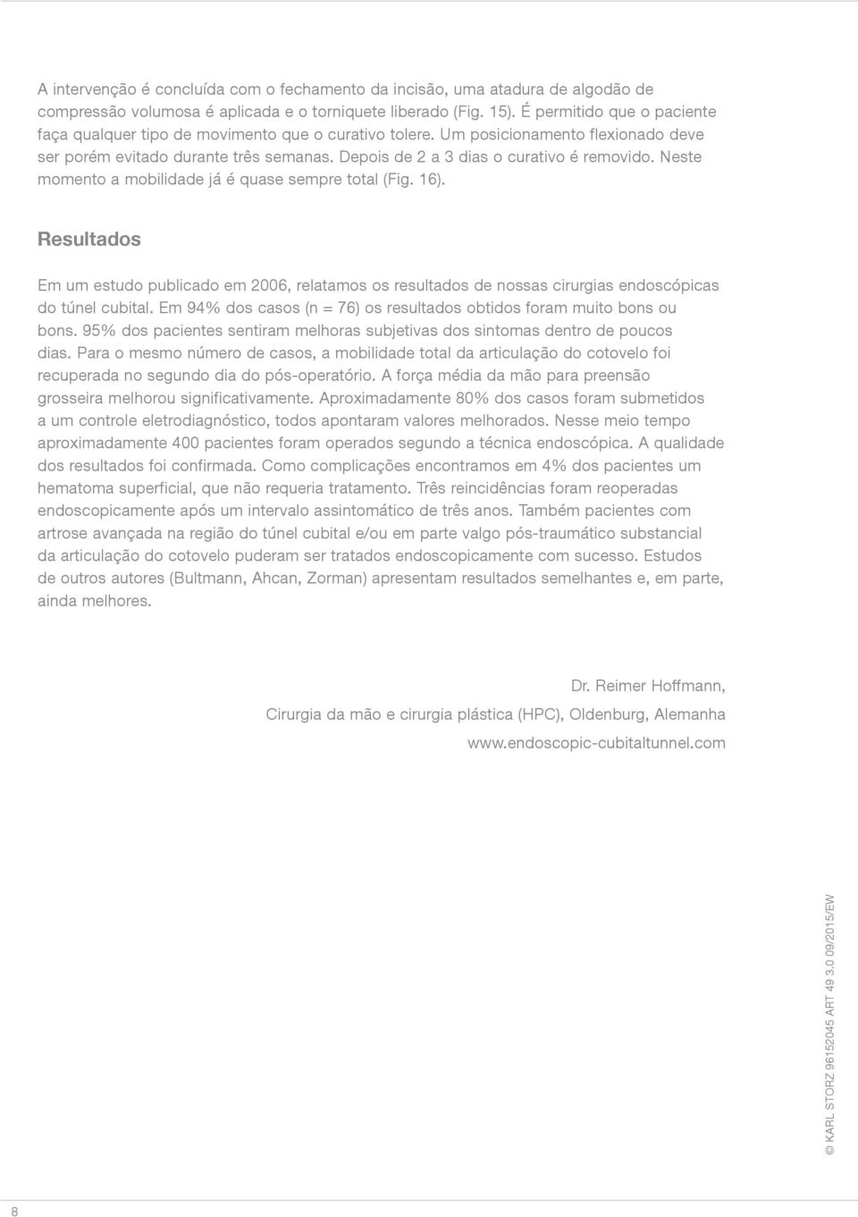 Neste momento a mobilidade já é quase sempre total (Fig. 16). Resultados Em um estudo publicado em 2006, relatamos os resultados de nossas cirurgias endoscópicas do túnel cubital.