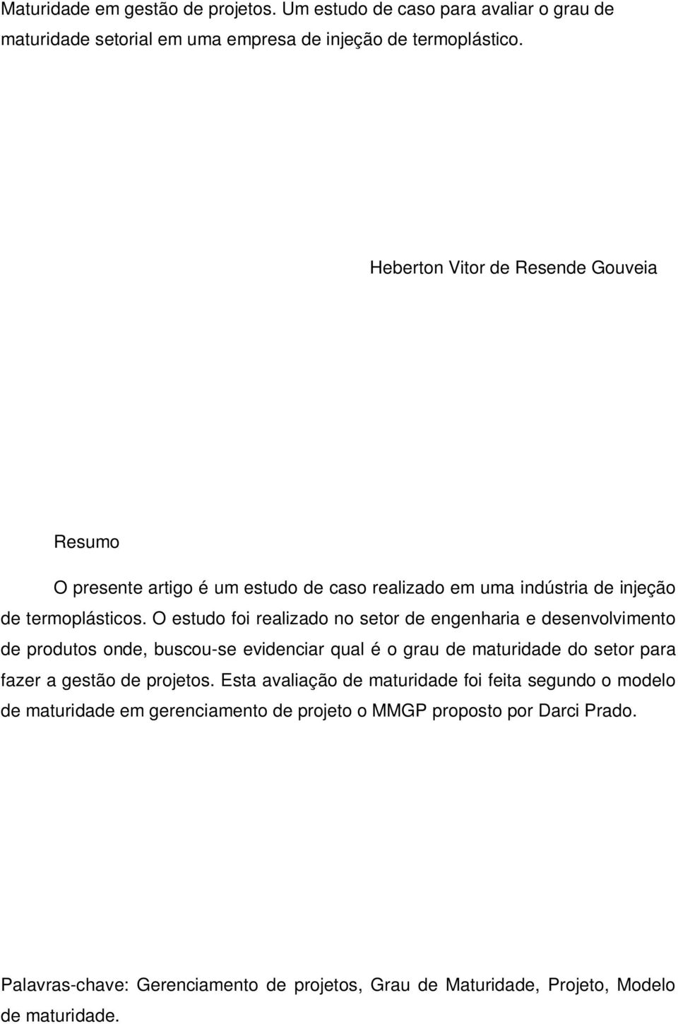 O estudo foi realizado no setor de engenharia e desenvolvimento de produtos onde, buscou-se evidenciar qual é o grau de maturidade do setor para fazer a gestão de