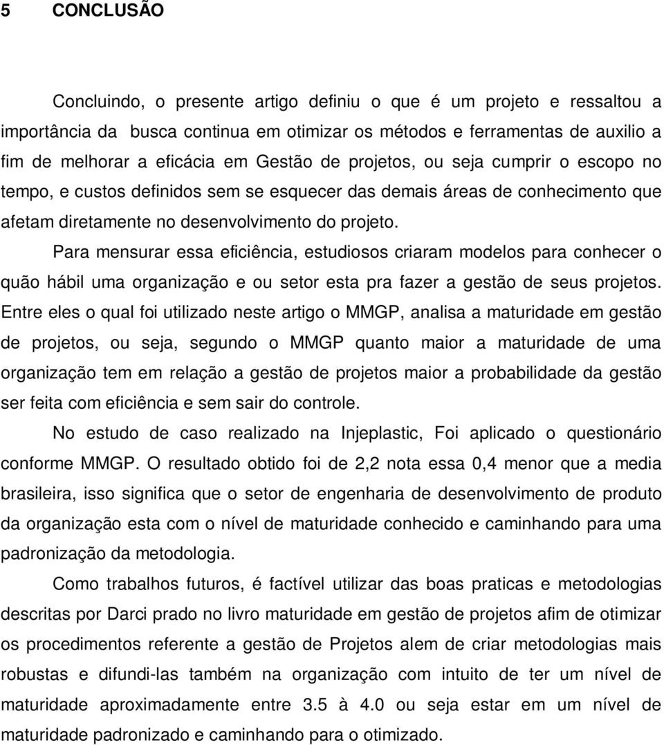 Para mensurar essa eficiência, estudiosos criaram modelos para conhecer o quão hábil uma organização e ou setor esta pra fazer a gestão de seus projetos.