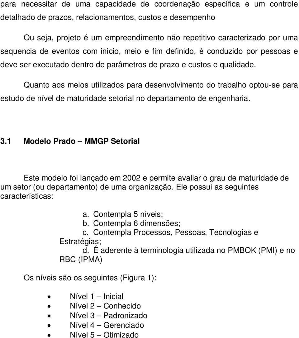 Quanto aos meios utilizados para desenvolvimento do trabalho optou-se para estudo de nível de maturidade setorial no departamento de engenharia. 3.