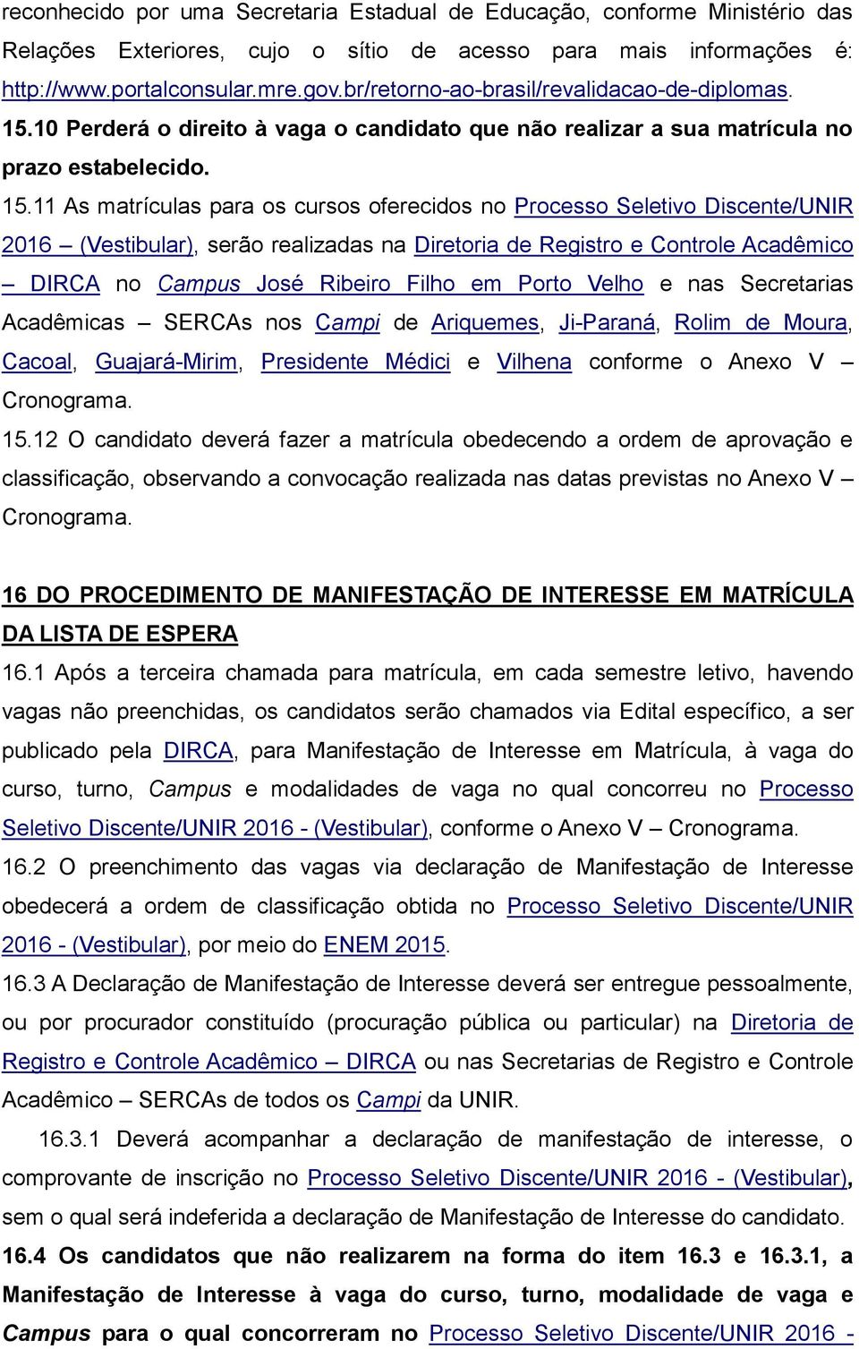 10 Perderá o direito à vaga o candidato que não realizar a sua matrícula no prazo estabelecido. 15.