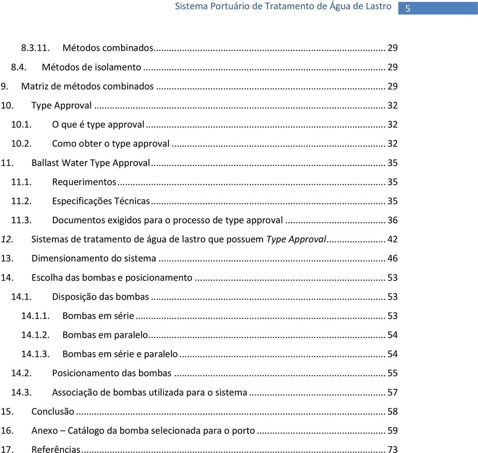 Sistemas de tratamento de água de lastro que possuem Type Approval... 42 13. Dimensionamento do sistema... 46 14. Escolha das bombas e posicionamento... 53 14.1. Disposição das bombas... 53 14.1.1. Bombas em série.