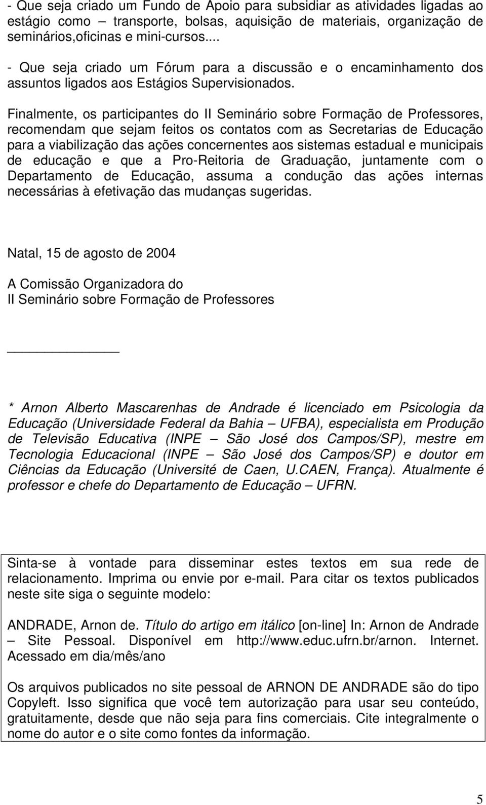 Finalmente, os participantes do II Seminário sobre Formação de Professores, recomendam que sejam feitos os contatos com as Secretarias de Educação para a viabilização das ações concernentes aos