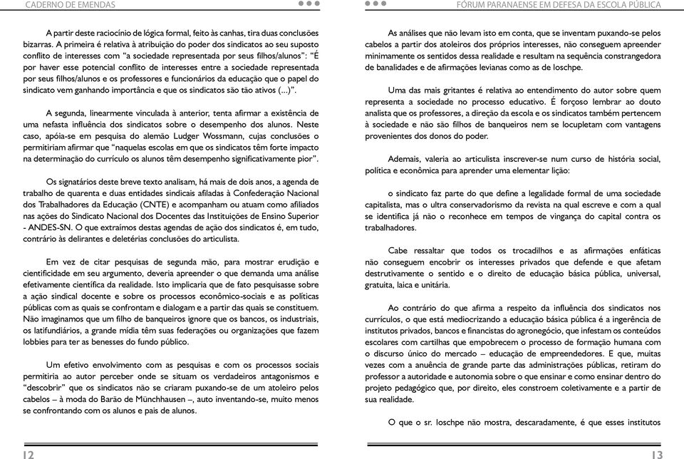 interesses entre a sociedade representada por seus filhos/alunos e os professores e funcionários da educação que o papel do sindicato vem ganhando importância e que os sindicatos são tão ativos (...).