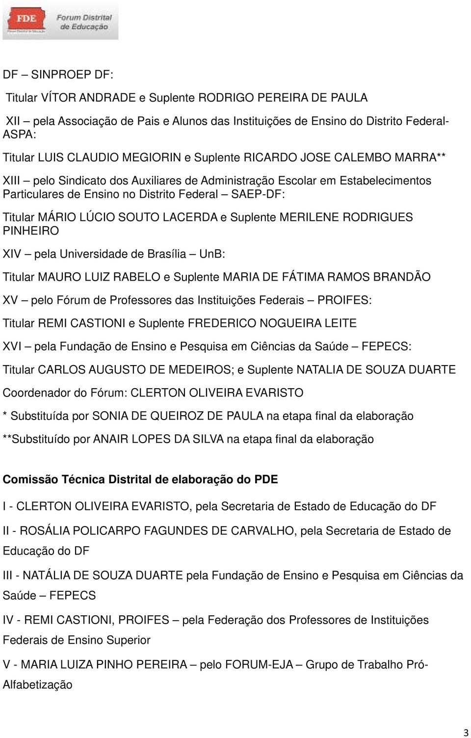 LACERDA e Suplente MERILENE RODRIGUES PINHEIRO XIV pela Universidade de Brasília UnB: Titular MAURO LUIZ RABELO e Suplente MARIA DE FÁTIMA RAMOS BRANDÃO XV pelo Fórum de Professores das Instituições