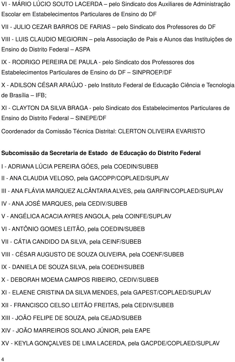 Estabelecimentos Particulares de Ensino do DF SINPROEP/DF X - ADILSON CÉSAR ARAÚJO - pelo Instituto Federal de Educação Ciência e Tecnologia de Brasília IFB; XI - CLAYTON DA SILVA BRAGA - pelo