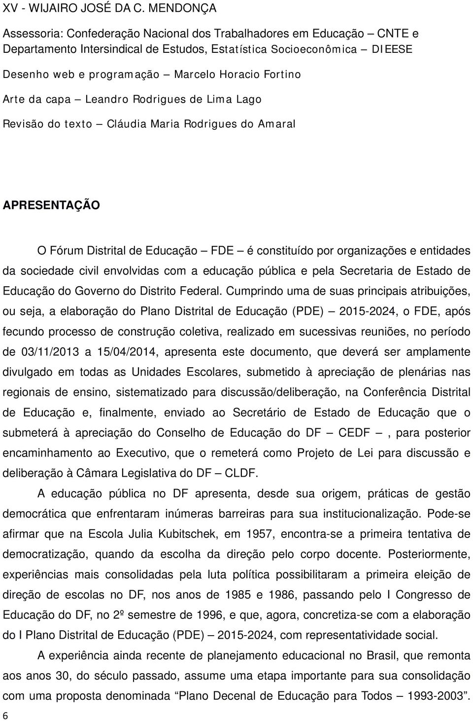 Fortino Arte da capa Leandro Rodrigues de Lima Lago Revisão do texto Cláudia Maria Rodrigues do Amaral APRESENTAÇÃO O Fórum Distrital de Educação FDE é constituído por organizações e entidades da