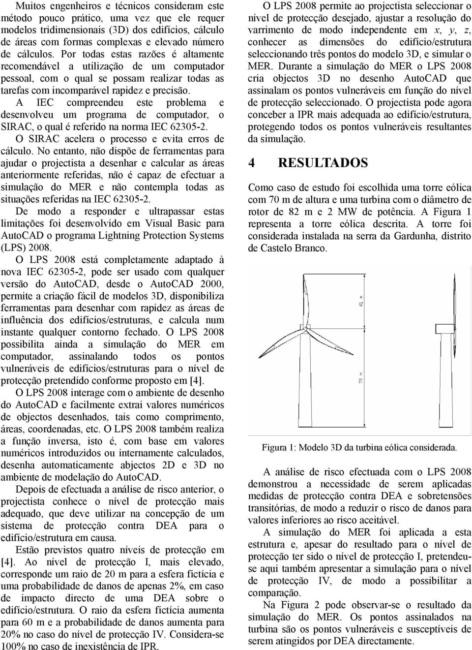 A IEC compreendeu este problema e desenvolveu um programa de computador, o SIRAC, o qual é referido na norma IEC 62305-2. O SIRAC acelera o processo e evita erros de cálculo.