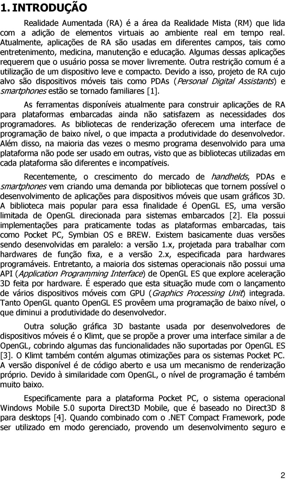 Outra restrição comum é a utilização de um dispositivo leve e compacto.