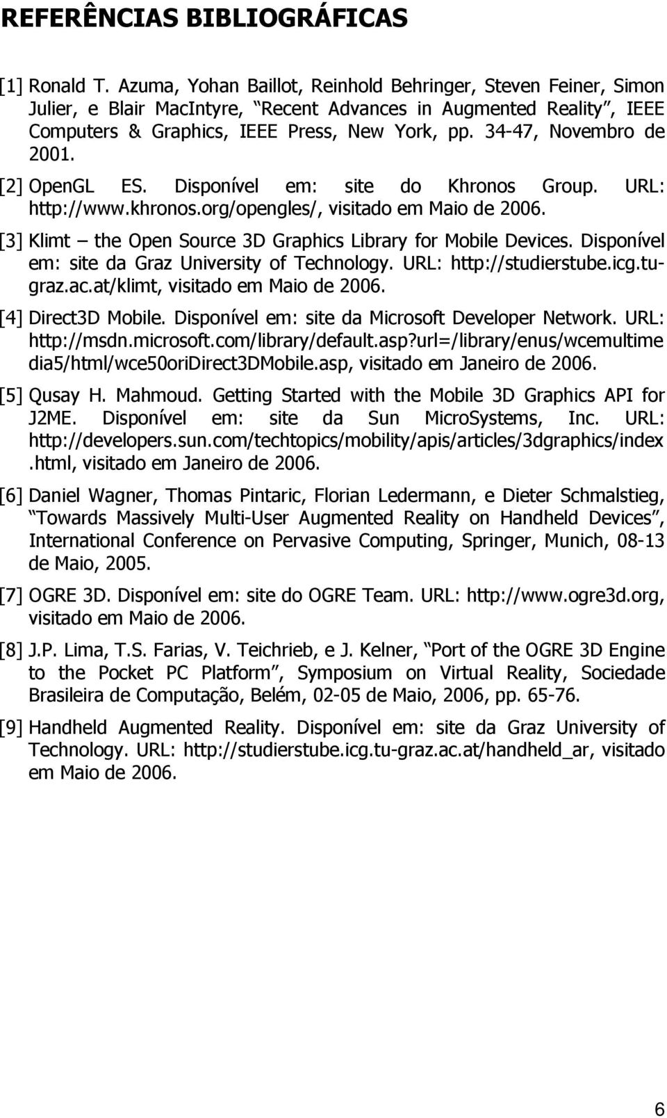 34-47, Novembro de 2001. [2] OpenGL ES. Disponível em: site do Khronos Group. URL: http://www.khronos.org/opengles/, visitado em Maio de 2006.