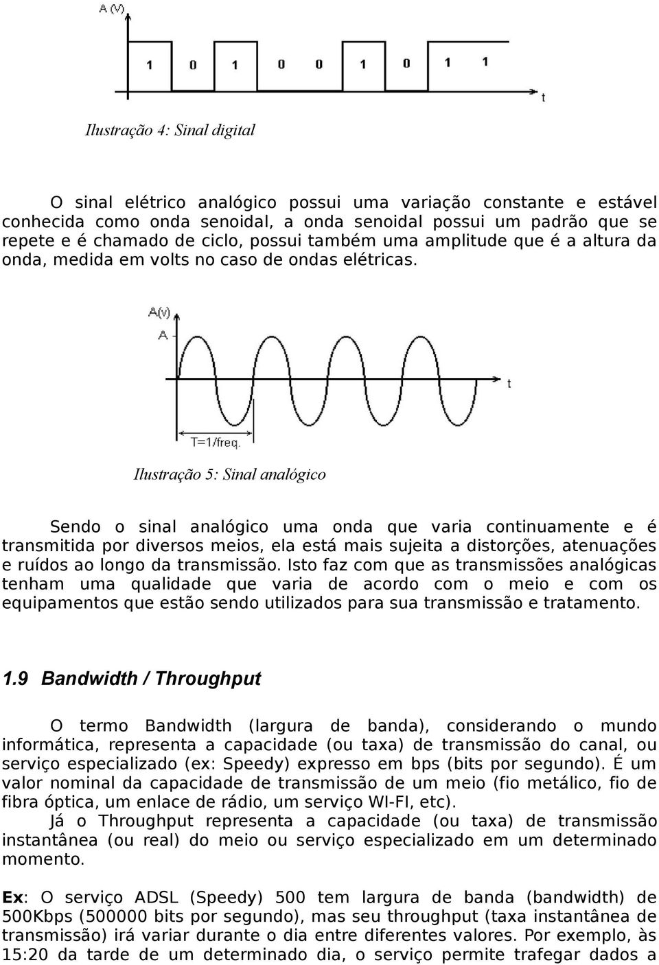 Ilustração 5: Sinal analógico Sendo o sinal analógico uma onda que varia continuamente e é transmitida por diversos meios, ela está mais sujeita a distorções, atenuações e ruídos ao longo da