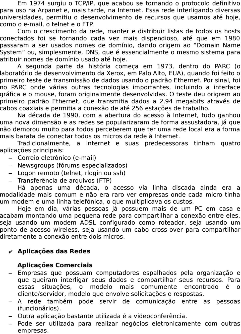 Com o crescimento da rede, manter e distribuir listas de todos os hosts conectados foi se tornando cada vez mais dispendioso, até que em 1980 passaram a ser usados nomes de domínio, dando origem ao