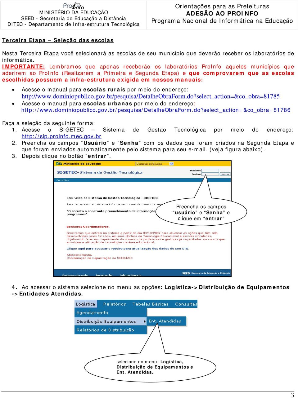 possuem a infra-estrutura exigida em nossos manuais: Acesse o manual para escolas rurais por meio do endereço: http://www.dominiopublico.gov.br/pesquisa/detalheobraform.do?select_action=&co_obra=81785 Acesse o manual para escolas urbanas por meio do endereço: http://www.