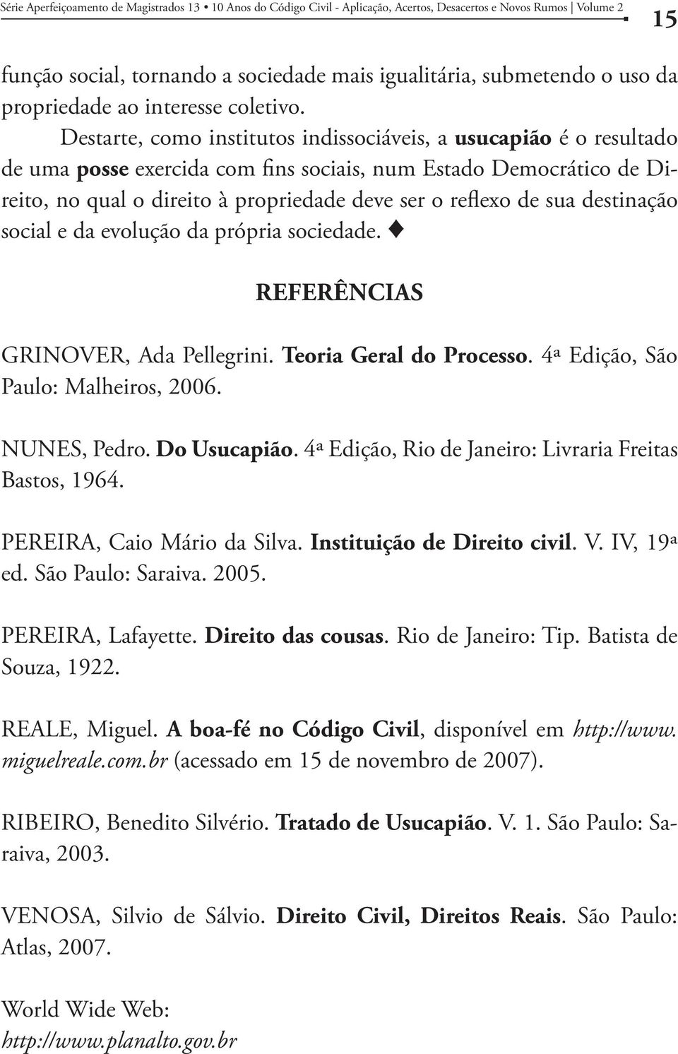 sua destinação social e da evolução da própria sociedade. REFERÊNCIAS GRINOVER, Ada Pellegrini. Teoria Geral do Processo. 4ª Edição, São Paulo: Malheiros, 2006. NUNES, Pedro. Do Usucapião.