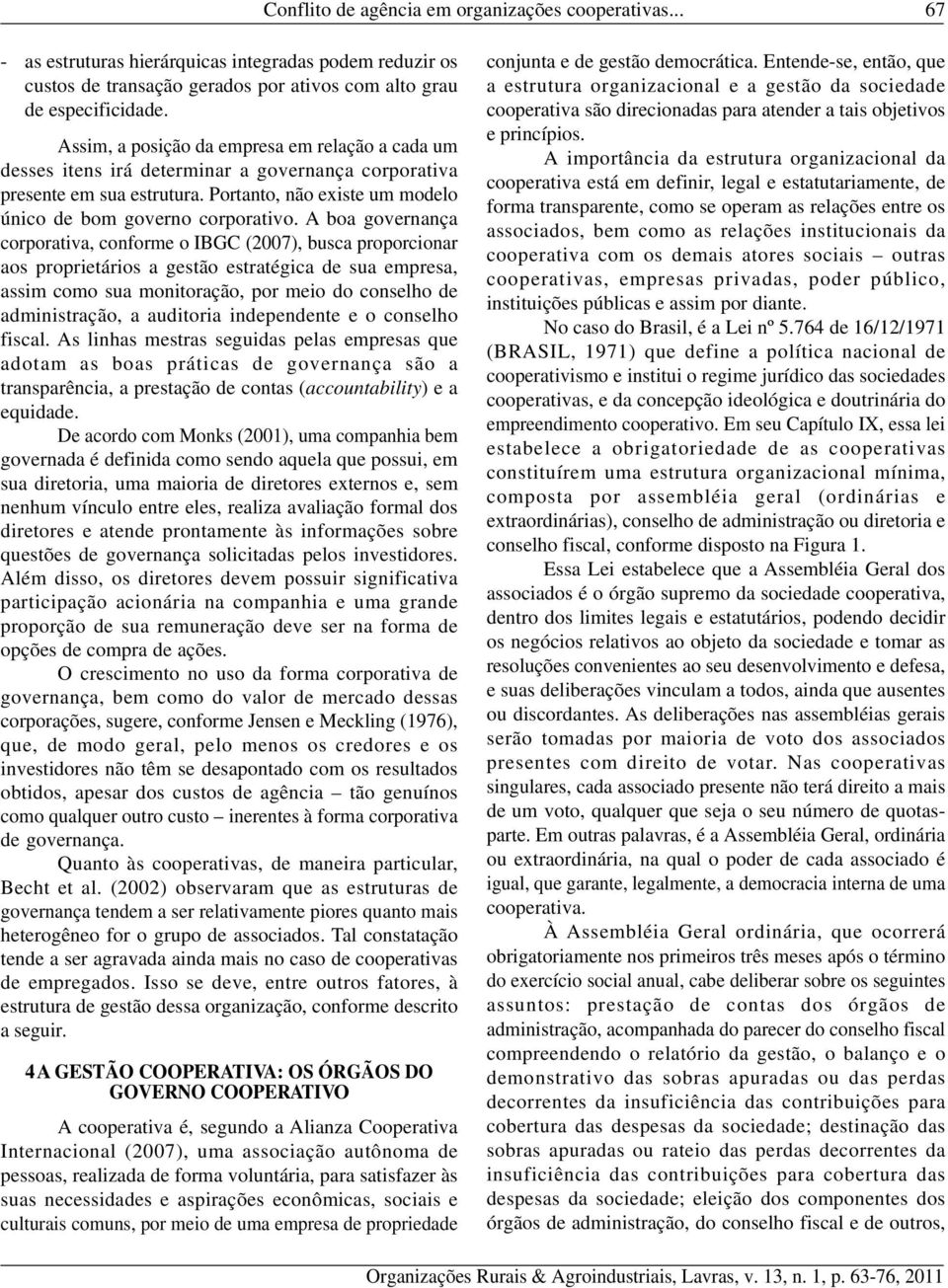 A boa governança corporativa, conforme o IBGC (2007), busca proporcionar aos proprietários a gestão estratégica de sua empresa, assim como sua monitoração, por meio do conselho de administração, a