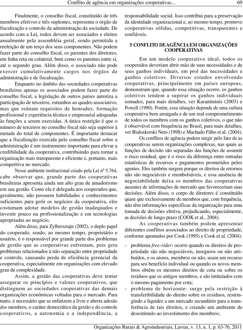 De acordo com a Lei, todos devem ser associados e eleitos anualmente pela assembléia geral, sendo permitida a reeleição de um terço dos seus componentes.