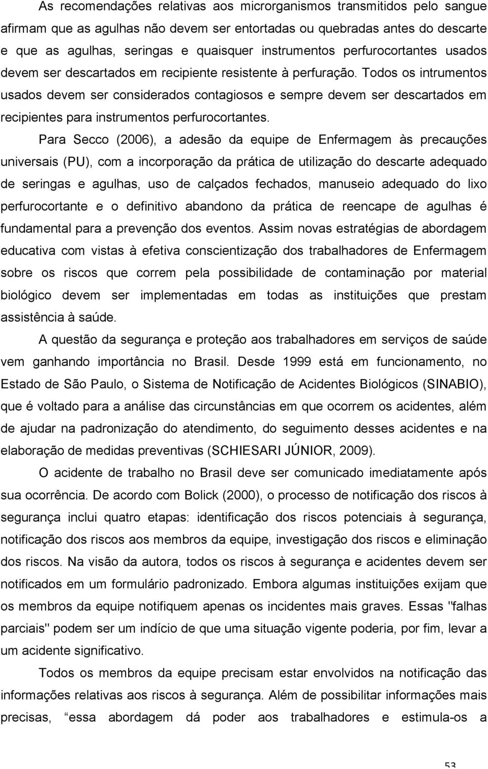 Todos os intrumentos usados devem ser considerados contagiosos e sempre devem ser descartados em recipientes para instrumentos perfurocortantes.