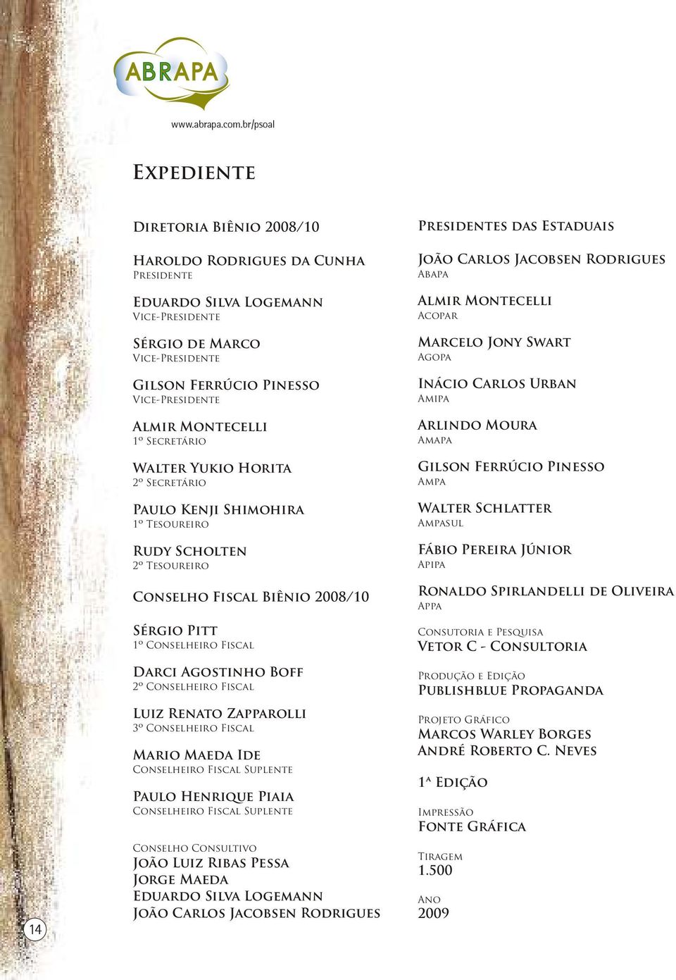 Almir Montecelli 1º Secretário Walter Yukio Horita 2º Secretário Paulo Kenji Shimohira 1º Tesoureiro Rudy Scholten 2º Tesoureiro Conselho Fiscal Biênio 2008/10 Sérgio Pitt 1º Conselheiro Fiscal Darci