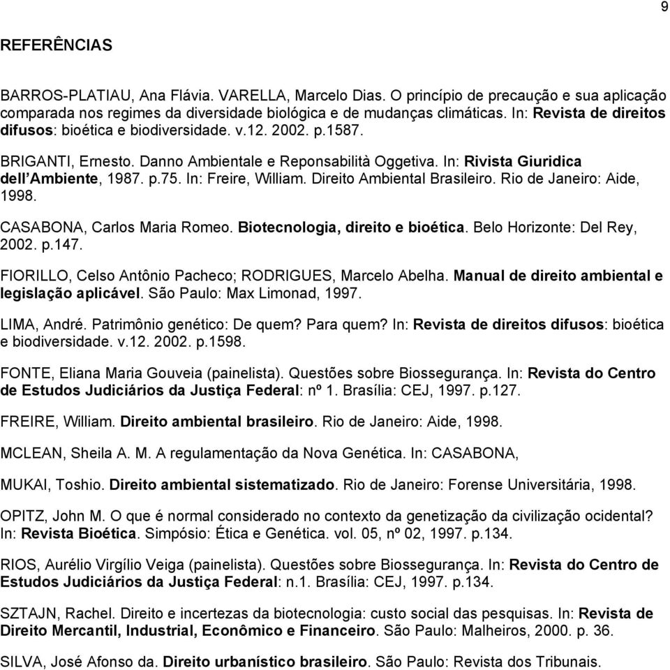 In: Freire, William. Direito Ambiental Brasileiro. Rio de Janeiro: Aide, 1998. CASABONA, Carlos Maria Romeo. Biotecnologia, direito e bioética. Belo Horizonte: Del Rey, 2002. p.147.