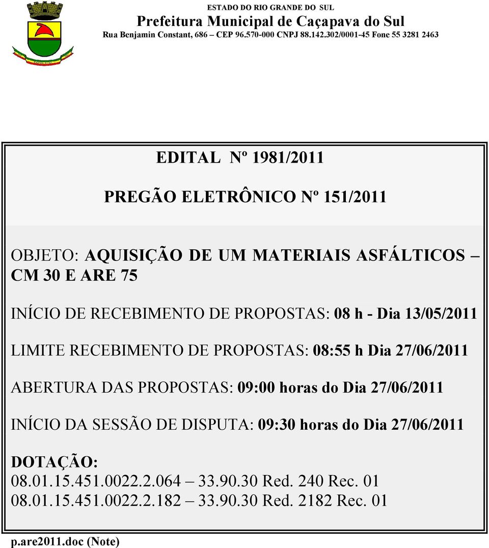 DAS PROPOSTAS: 09:00 horas do Dia 27/06/2011 INÍCIO DA SESSÃO DE DISPUTA: 09:30 horas do Dia 27/06/2011 DOTAÇÃO: 08.