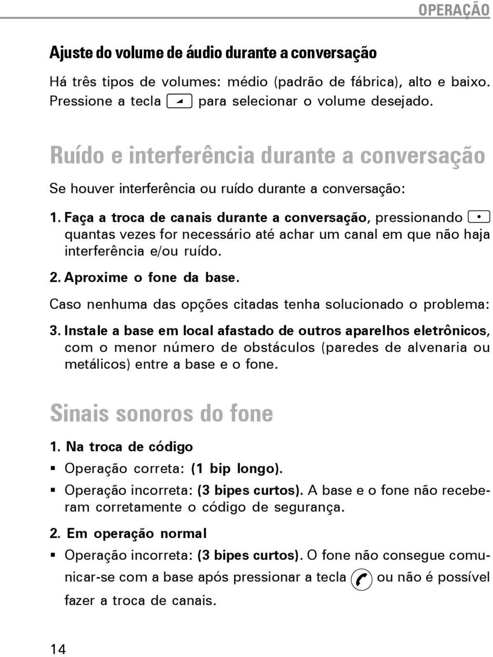 Faça a troca de canais durante a conversação, pressionando quantas vezes for necessário até achar um canal em que não haja interferência e/ ruído. 2. Aproxime o fone da base.