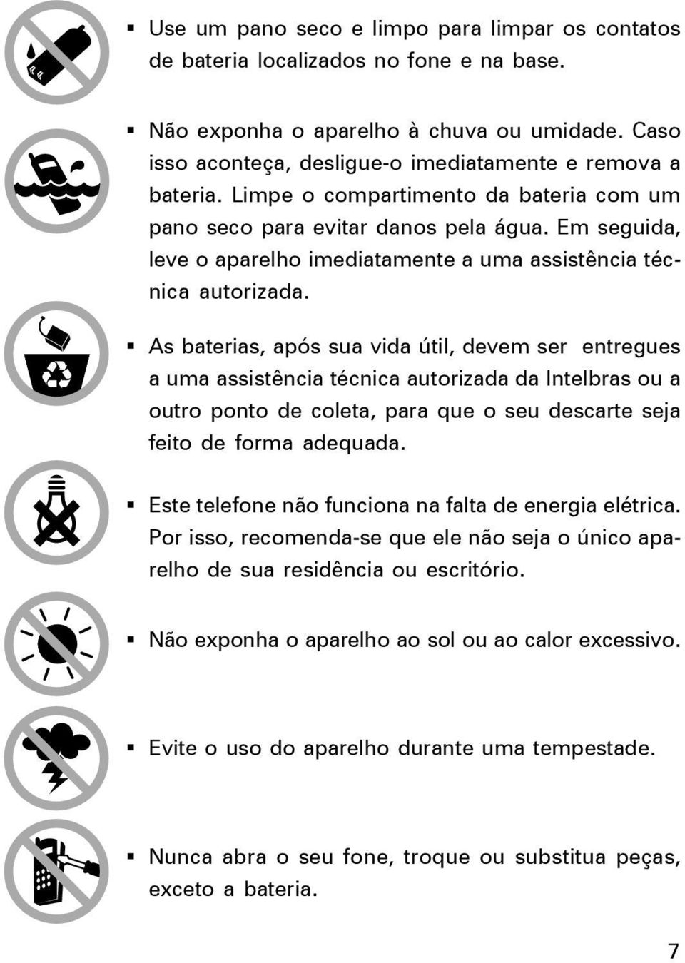 As baterias, após sua vida útil, devem ser entregues a uma assistência técnica autorizada da Intelbras a tro ponto de coleta, para que o seu descarte seja feito de forma adequada.