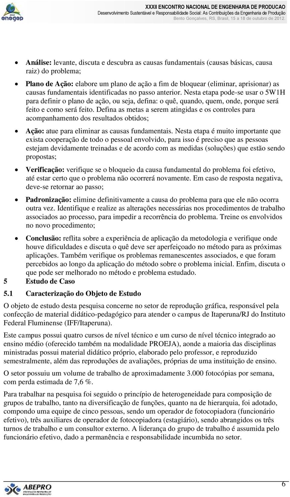 Defina as metas a serem atingidas e os controles para acompanhamento dos resultados obtidos; Ação: atue para eliminar as causas fundamentais.