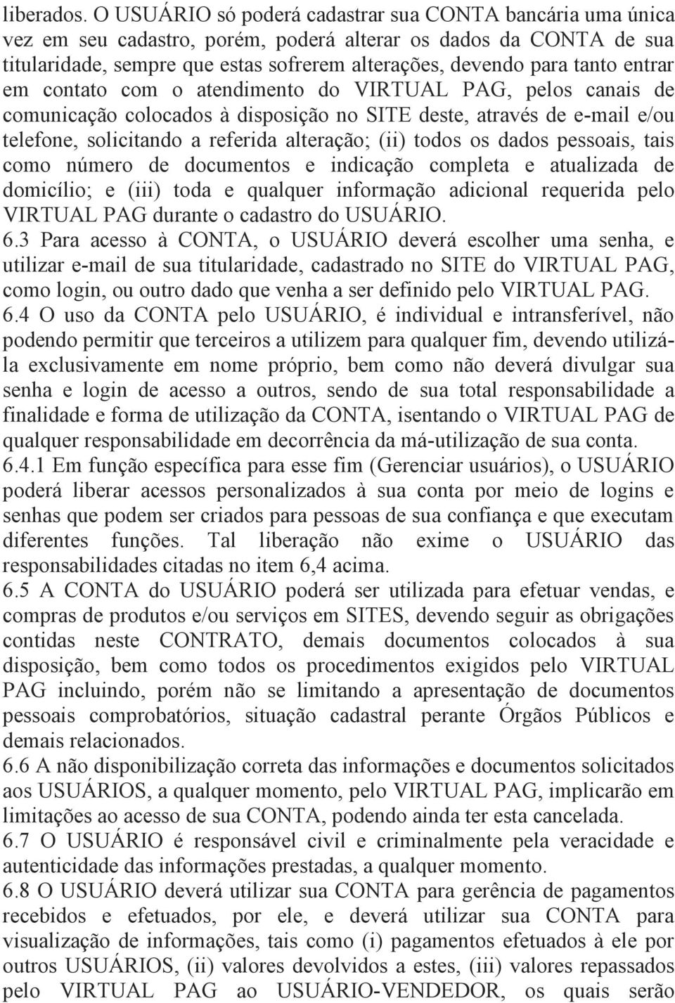 entrar em contato com o atendimento do VIRTUAL PAG, pelos canais de comunicação colocados à disposição no SITE deste, através de e-mail e/ou telefone, solicitando a referida alteração; (ii) todos os