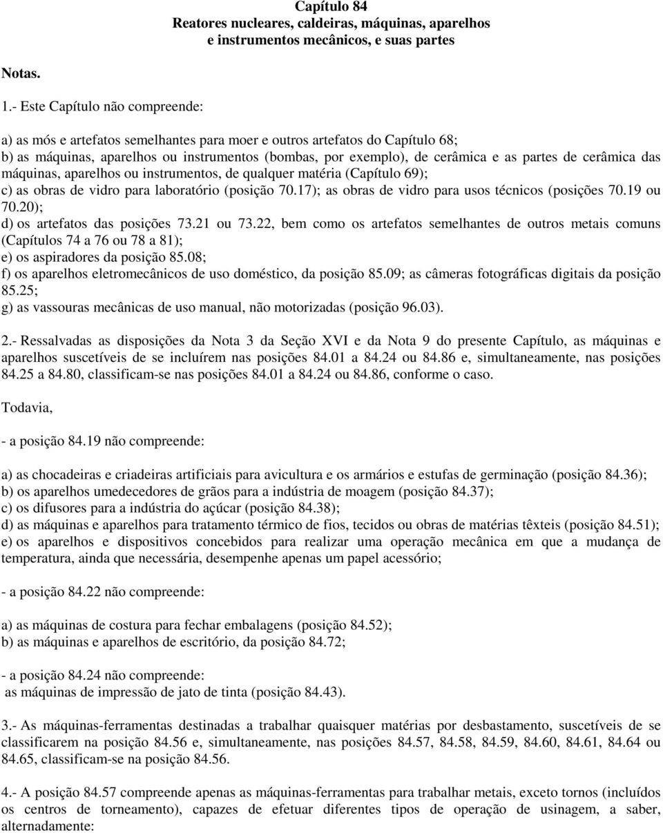 de cerâmica das máquinas, aparelhos ou instrumentos, de qualquer matéria (Capítulo 69); c) as obras de vidro para laboratório (posição 70.17); as obras de vidro para usos técnicos (posições 70.