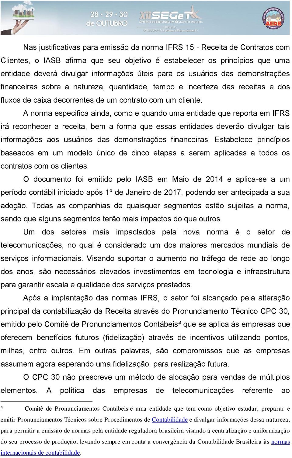 A norma especifica ainda, como e quando uma entidade que reporta em IFRS irá reconhecer a receita, bem a forma que essas entidades deverão divulgar tais informações aos usuários das demonstrações