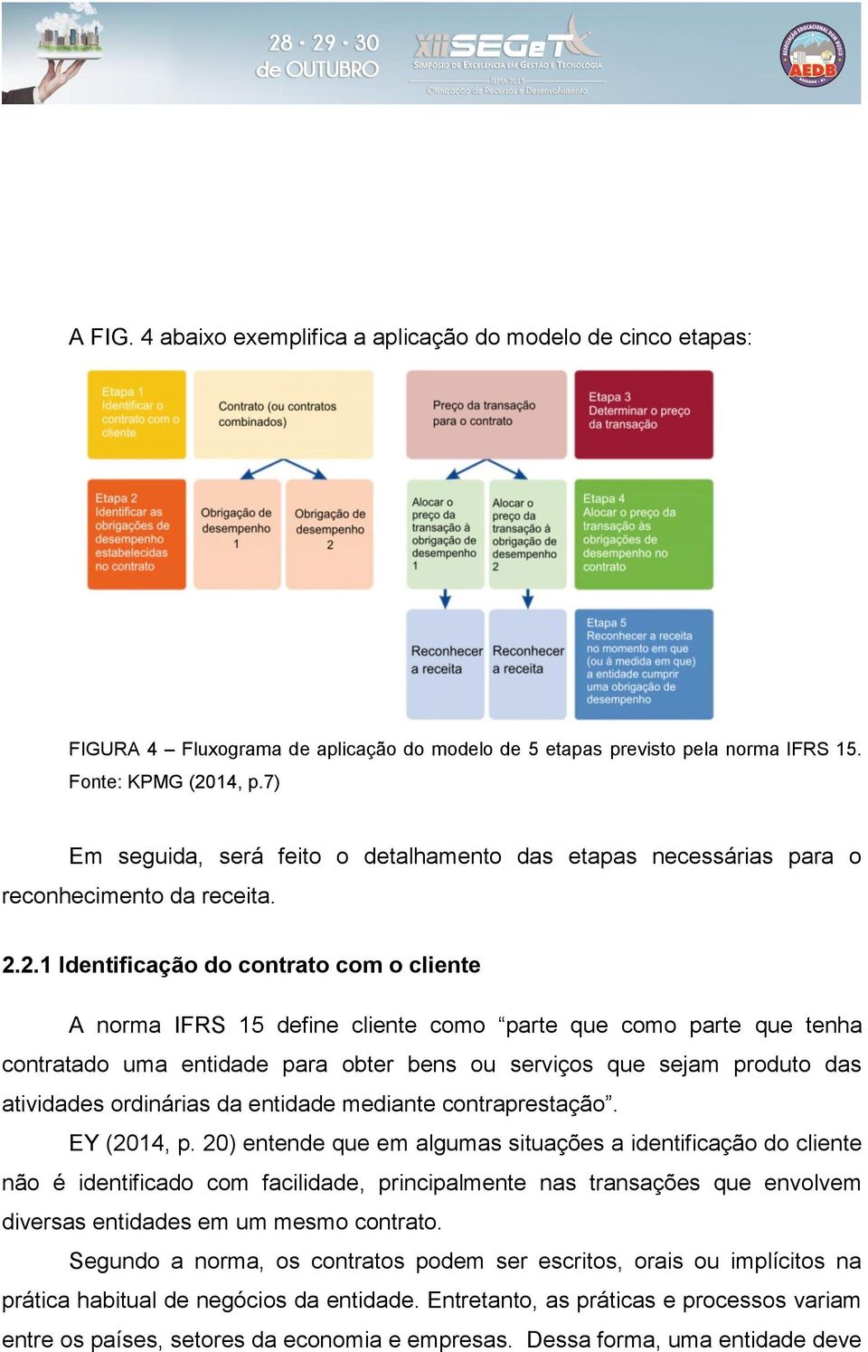 2.1 Identificação do contrato com o cliente A norma IFRS 15 define cliente como parte que como parte que tenha contratado uma entidade para obter bens ou serviços que sejam produto das atividades