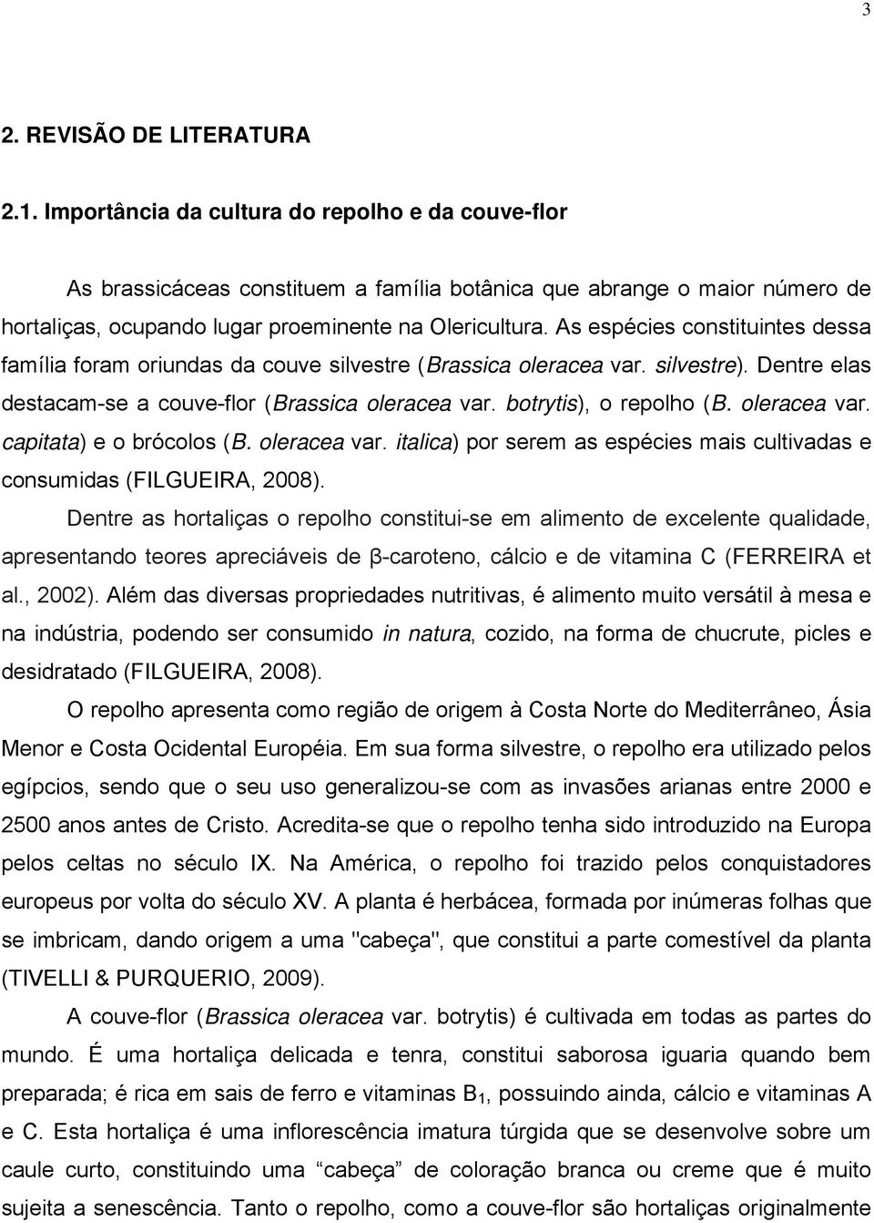 As espécies constituintes dessa família foram oriundas da couve silvestre (Brassica oleracea var. silvestre). Dentre elas destacam-se a couve-flor (Brassica oleracea var. botrytis), o repolho (B.