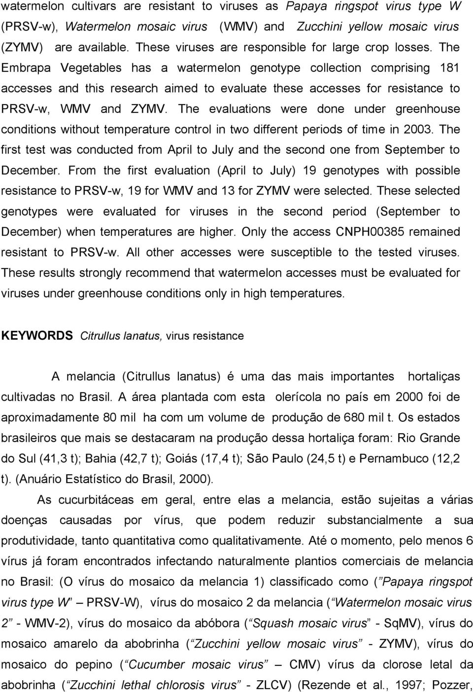 The Embrapa Vegetables has a watermelon genotype collection comprising 181 accesses and this research aimed to evaluate these accesses for resistance to PRSV-w, WMV and ZYMV.