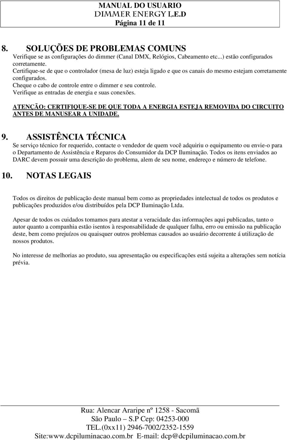 Verifique as entradas de energia e suas conexões. ATENÇÃO: CERTIFIQUE-SE DE QUE TODA A ENERGIA ESTEJA REMOVIDA DO CIRCUITO ANTES DE MANUSEAR A UNIDADE. 9.