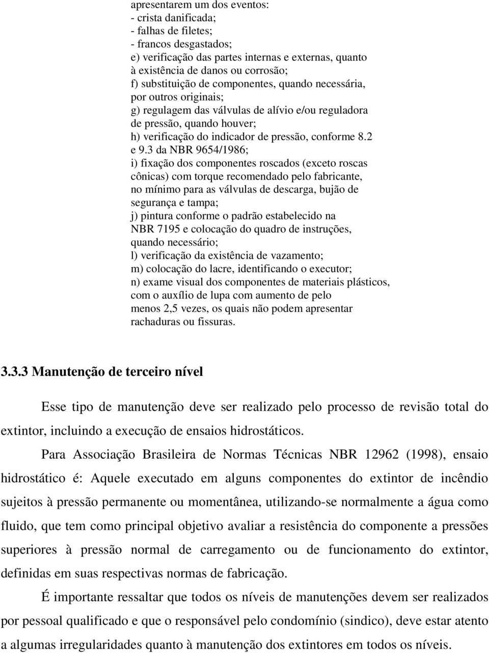 3 da NBR 9654/1986; i) fixação dos componentes roscados (exceto roscas cônicas) com torque recomendado pelo fabricante, no mínimo para as válvulas de descarga, bujão de segurança e tampa; j) pintura