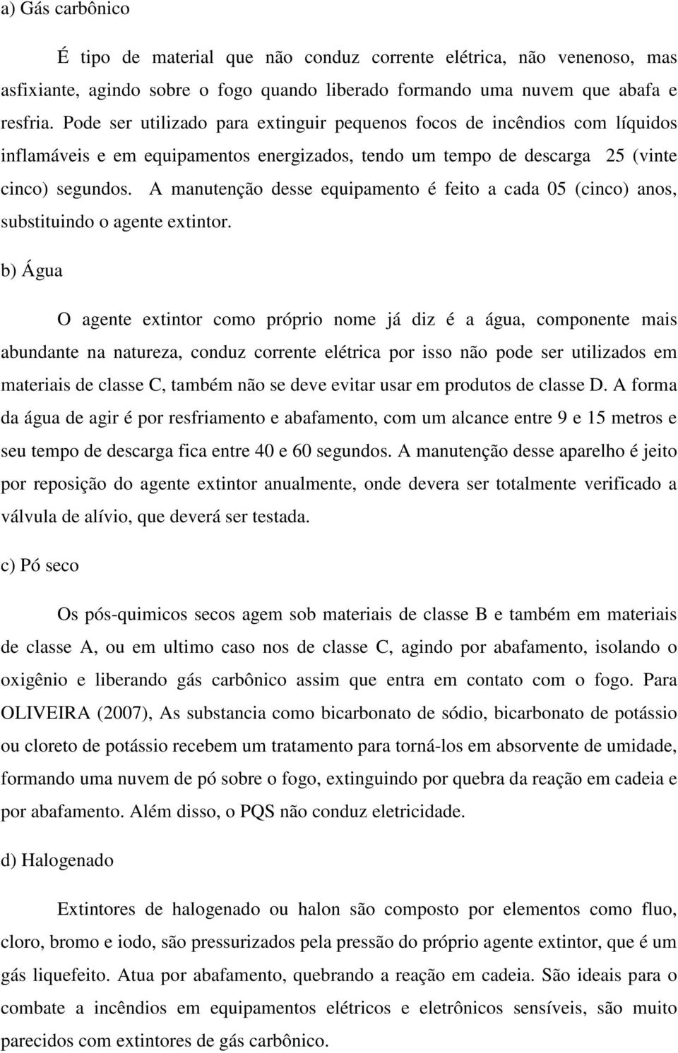 A manutenção desse equipamento é feito a cada 05 (cinco) anos, substituindo o agente extintor.