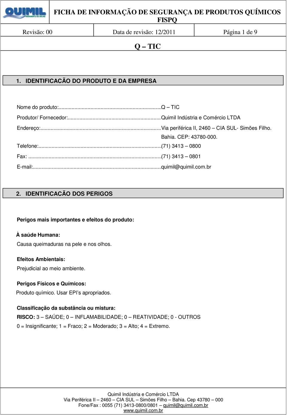 IDENTIFICAÇÃO DOS PERIGOS Perigos mais importantes e efeitos do produto: À saúde Humana: Causa queimaduras na pele e nos olhos. Efeitos Ambientais: Prejudicial ao meio ambiente.