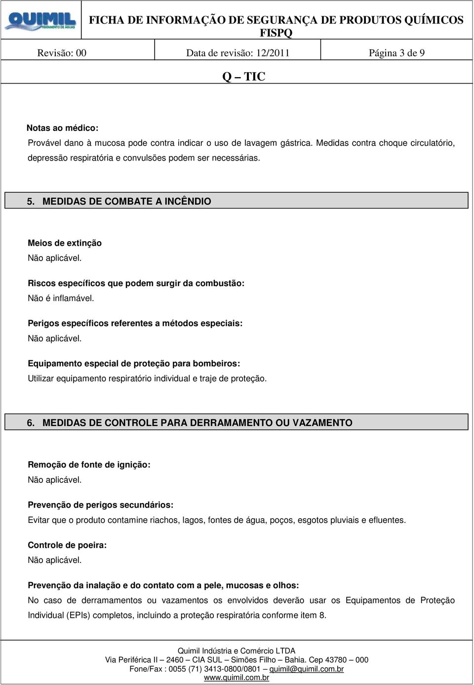 MEDIDAS DE COMBATE A INCÊNDIO Meios de extinção Riscos específicos que podem surgir da combustão: Não é inflamável.