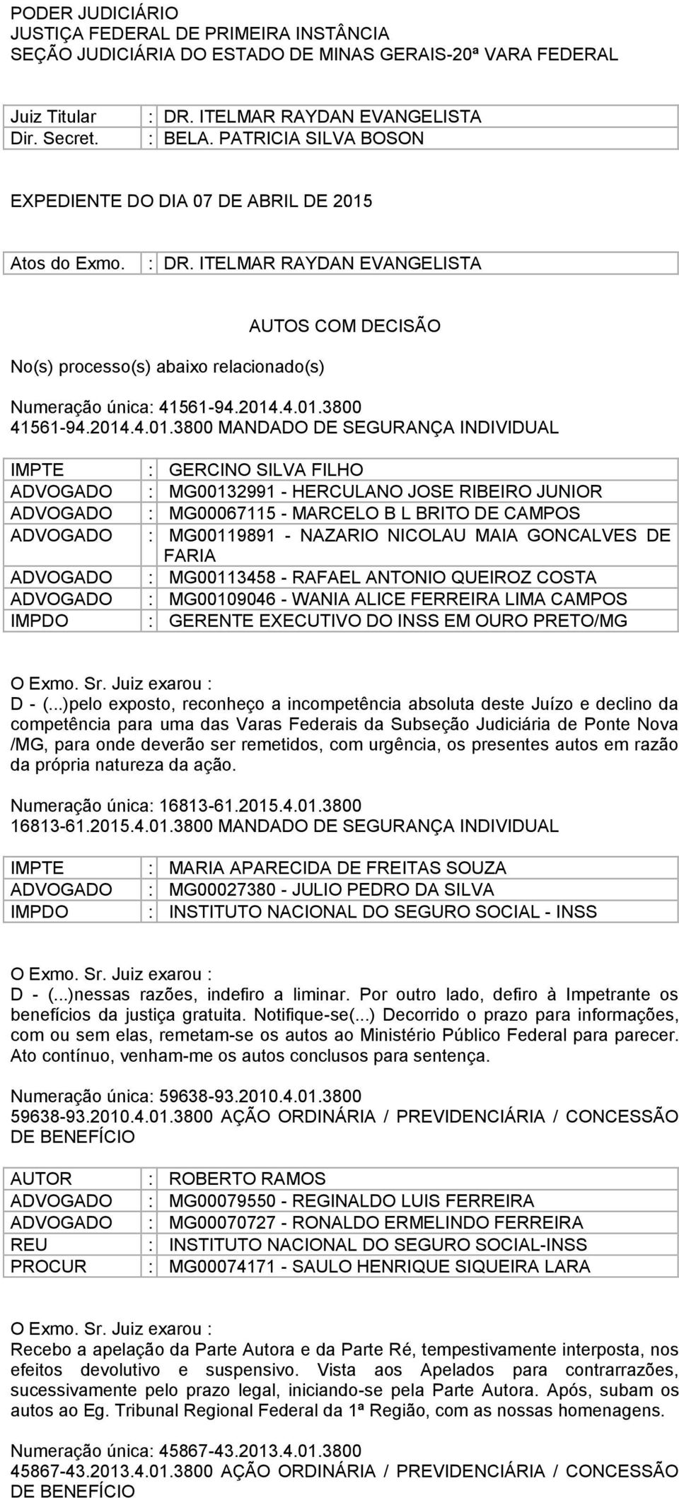 Secret. : DR. ITELMAR RAYDAN EVANGELISTA : BELA. PATRICIA SILVA BOSON EXPEDIENTE DO DIA 07 DE ABRIL DE 2015 Atos do Exmo. : DR. ITELMAR RAYDAN EVANGELISTA No(s) processo(s) abaixo relacionado(s) AUTOS COM DECISÃO Numeração única: 41561-94.